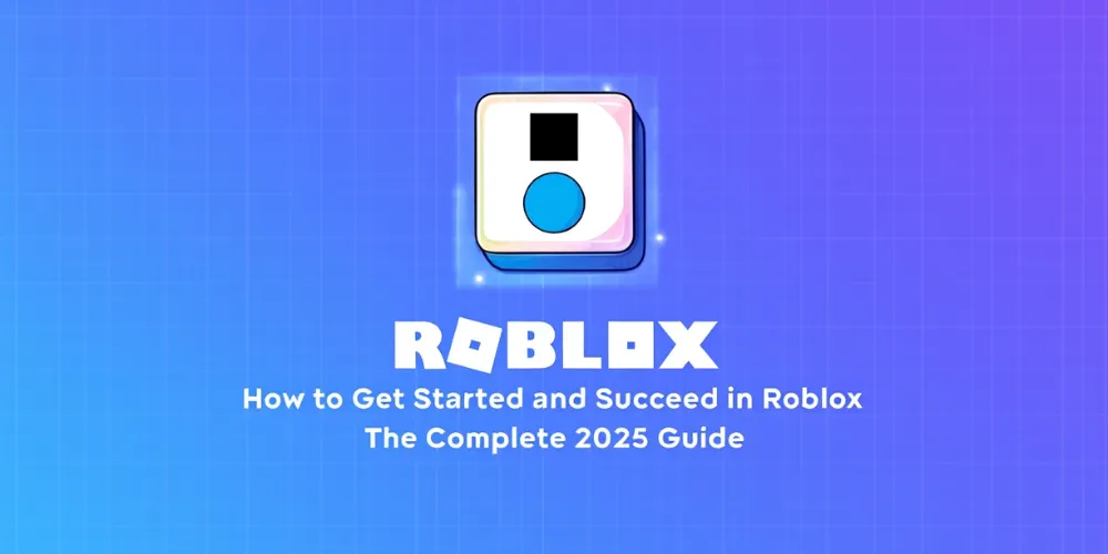 How to Get Started and Succeed in Roblox: The Complete 2025 Guide
